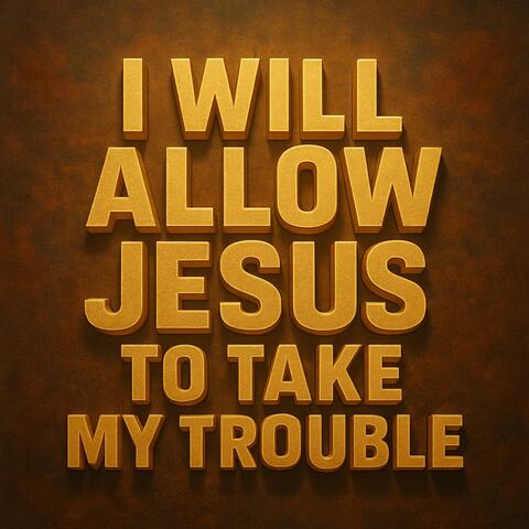 I Will Allow Jesus To Take My Trouble album art