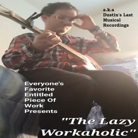 Everyone's Favorite Entitled Piece Of Work Presents "The Lazy Workaholic" (a.k.a. Dustin's Last Musical Recordings) album art