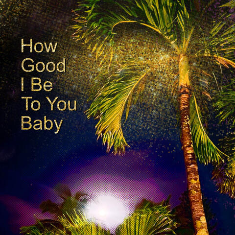 How Good I Be To You Baby album art