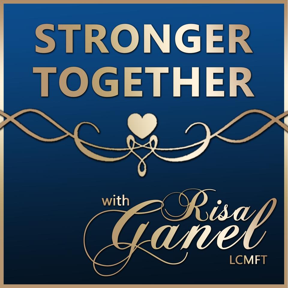 Stronger Together with Risa Ganel, LCMFT | Weekly Inspiration to Strengthen Yourself Emotionally, Physically and in Your Most Important Relationships.