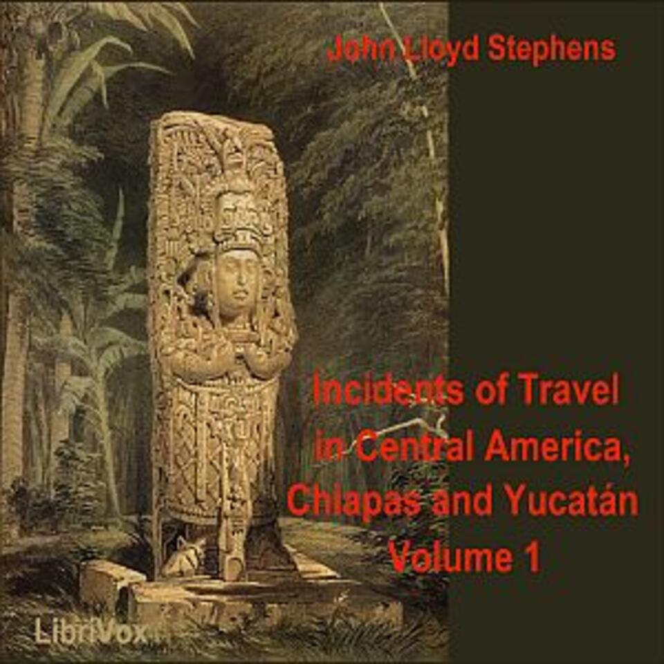 Incidents of Travel in Central America, Chiapas, and Yucatan, Vol. 1 by John Lloyd Stephens (1805 - 1852)