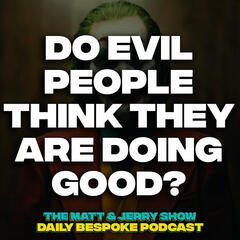 Do Evil People Think They Are Doing Good? - The Daily Bespoke April 19 - The Matt & Jerry Show