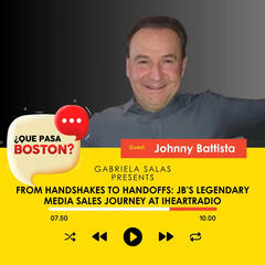 From Handshakes to Handoffs: Johnny Battista’s Legendary Media Sales Journey at iHeartRadio - ¿Que Pasa Boston?