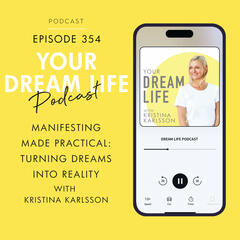#354 - MANIFESTING MADE PRACTICAL: Turning Your Dreams Into Reality - Your Dream Life with Kristina Karlsson