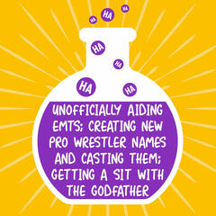 Unofficially Aiding EMTs; Creating New Pro Wrestler Names and Casting Them; Getting a Sit with the Godfather - Alchemy This