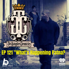 EP 121: What's Happening Now Patna? - The Gangster Chronicles