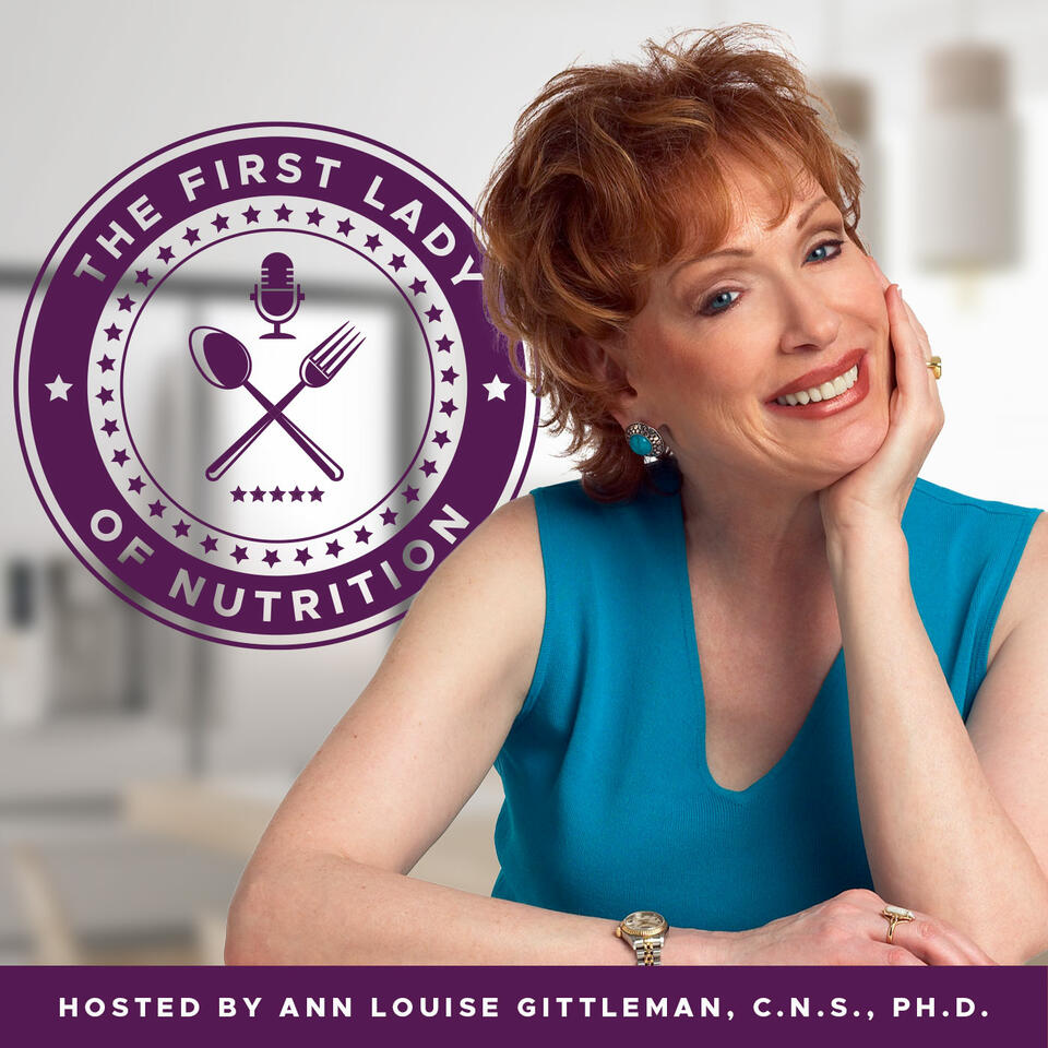 The First Lady of Nutrition Podcast with Ann Louise Gittleman, Ph.D., C.N.S.