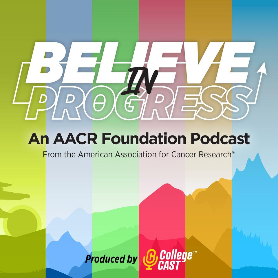 Believe in Progress: an AACR Foundation Podcast
