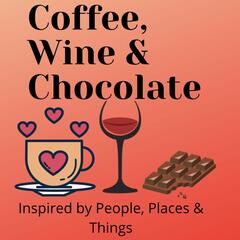 Coffee, Wine & Chocolate - Inspired by People, Places & Things