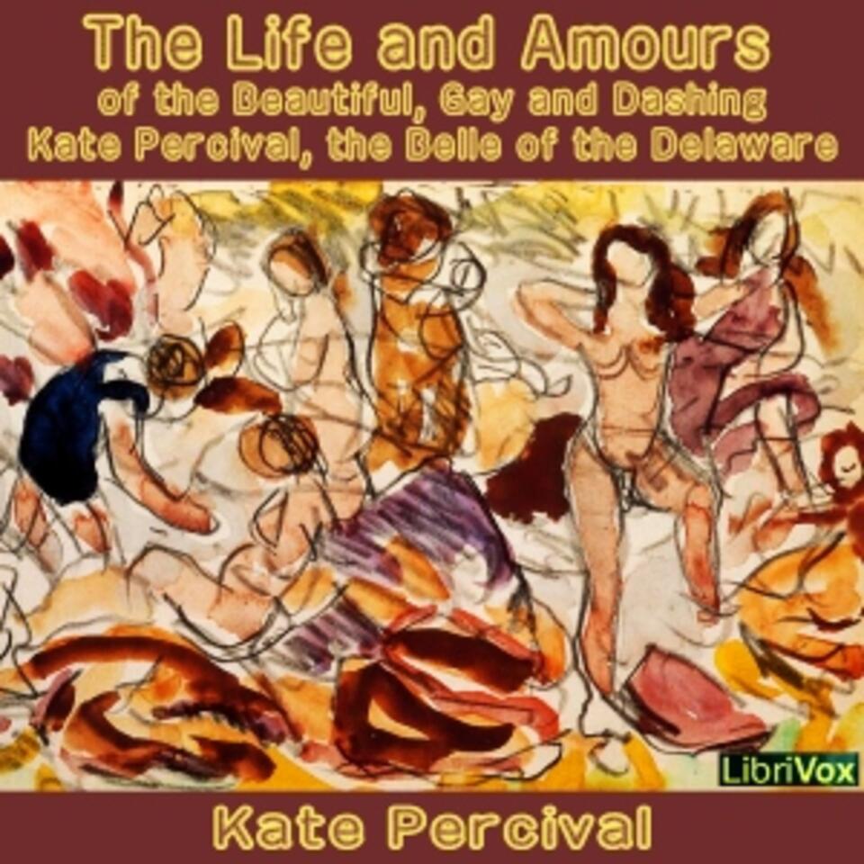 Life and Amours of the Beautiful, Gay and Dashing Kate Percival (Dramatic Reading), The by Kate Percival