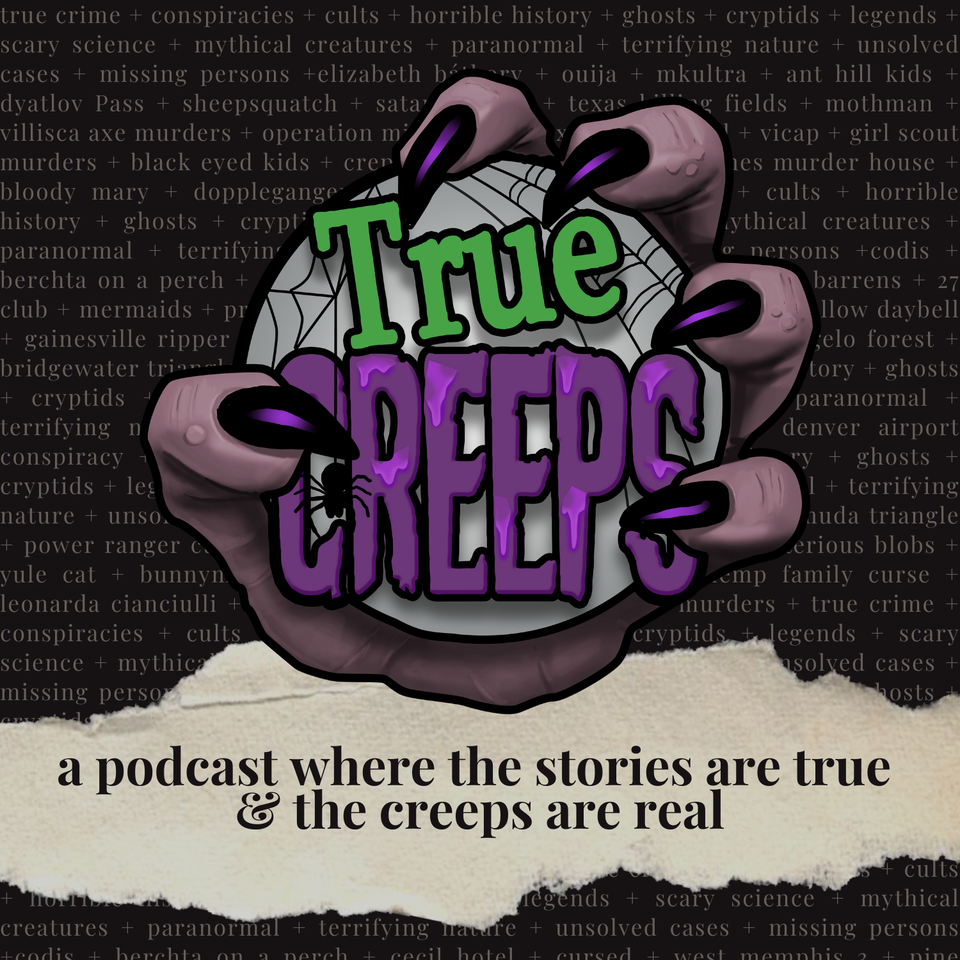 True Creeps: True Crime, Ghost Stories, Cryptids, Horrors in History & Spooky Stories