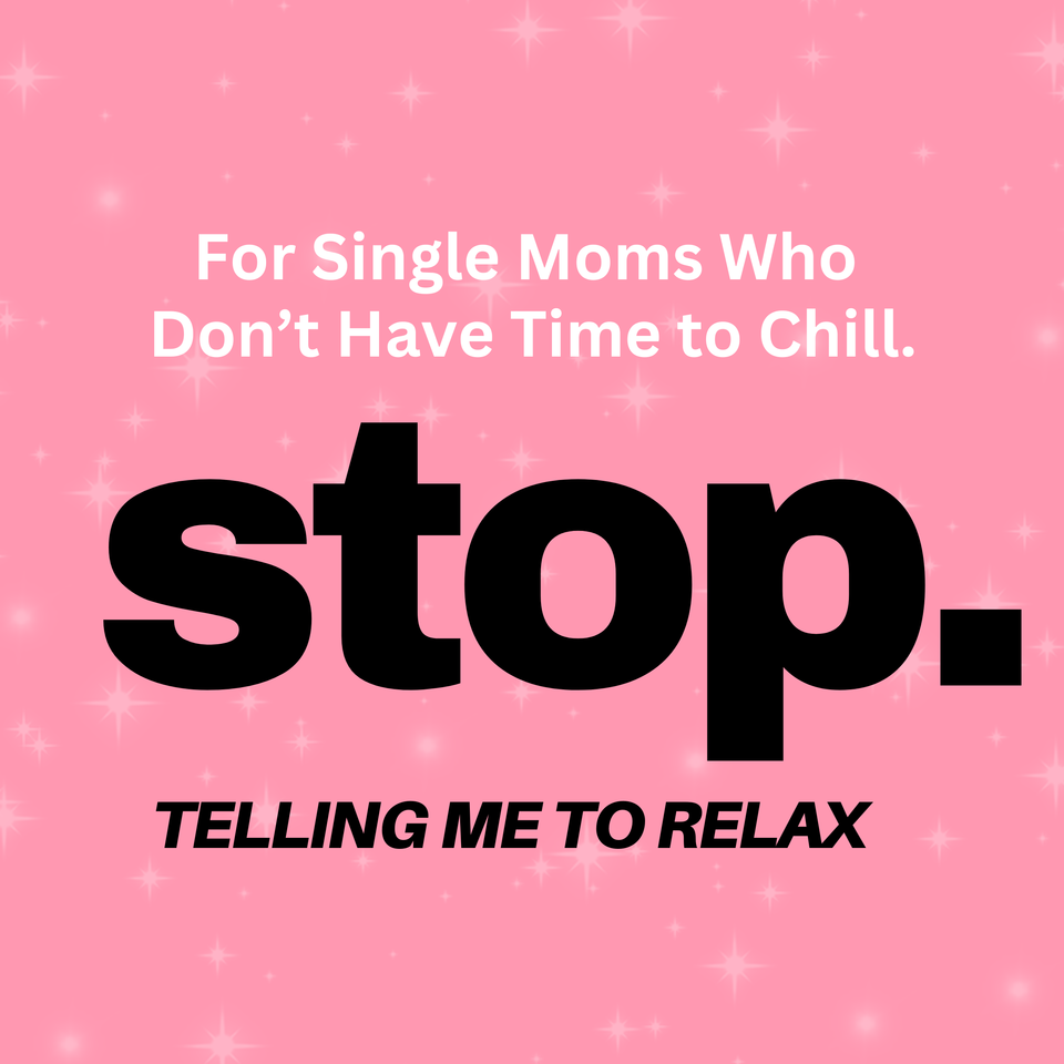 Stop Telling Me To Relax: For Single Moms Who Don't Have Time To Chill