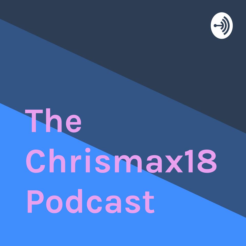 The Chrismax18 Podcast