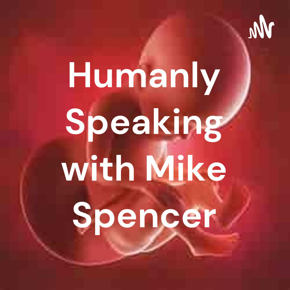 Humanly Speaking with Mike Spencer