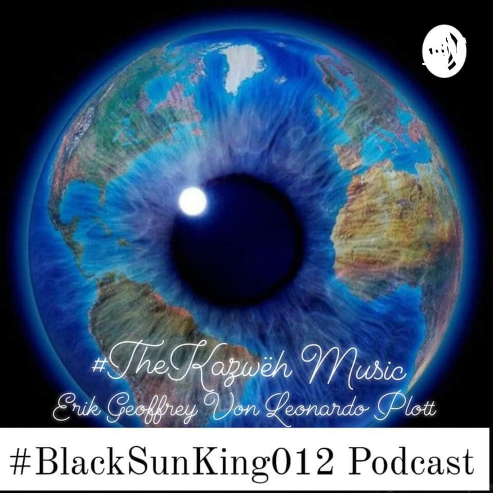 Black Sun King 012 Podcast True Truth ©2024 Erik Geoffrey Von Leonardo Plott as #TheKazwëh Band