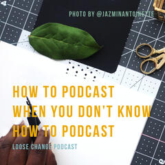 Ep 14 | How to Podcast When You Don't Know How to Podcast - Loose Change