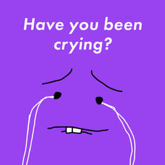 Have you been crying?