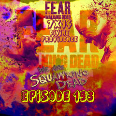[Episode 193] Season 7, Episode 14 of Fear The Walking Dead, "Divine Providence" - SQUAWKING DEAD