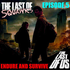 [The Last of SQUAWKS: E5] Endure and Survive |The Last Of Us - SQUAWKING DEAD