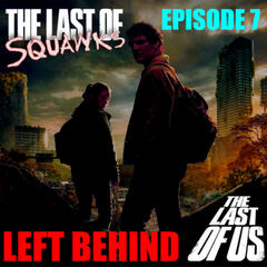 [The Last of SQUAWKS: E7] Left Behind |The Last of Us - SQUAWKING DEAD