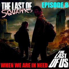 [The Last of SQUAWKS: E8] When We Are In Need |The Last of Us - SQUAWKING DEAD