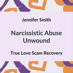Narcissistic Abuse Unwound: True Love Scam Recovery