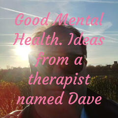 Good Mental Health. Ideas from a therapist named Dave