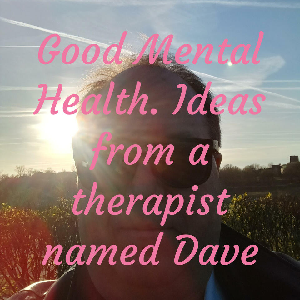 Good Mental Health. Ideas from a therapist named Dave