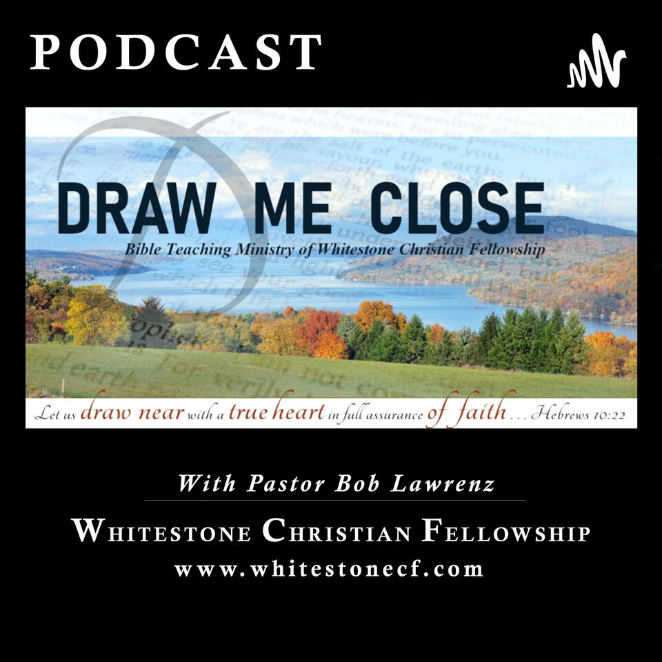 Draw Me Close: Podcast - A Ministry of Whitestone Christian Fellowship, with Pastor Bob Lawrenz