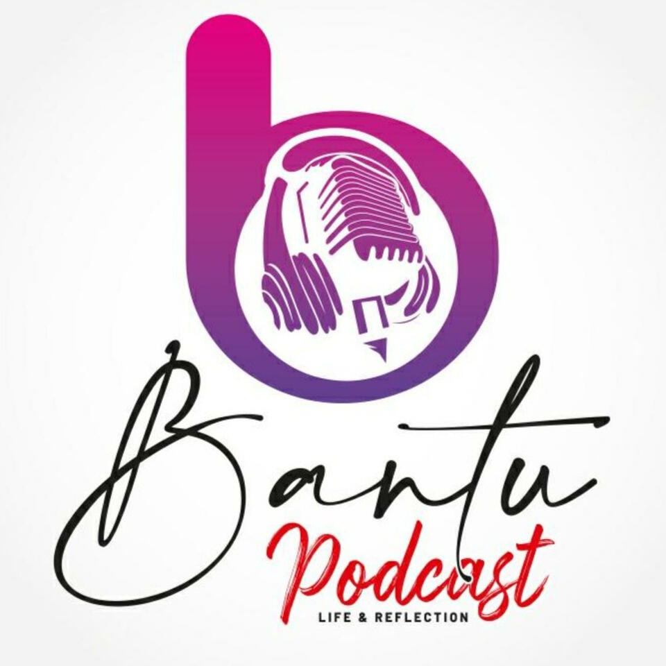 BANTU Podcast: Life & Reflection