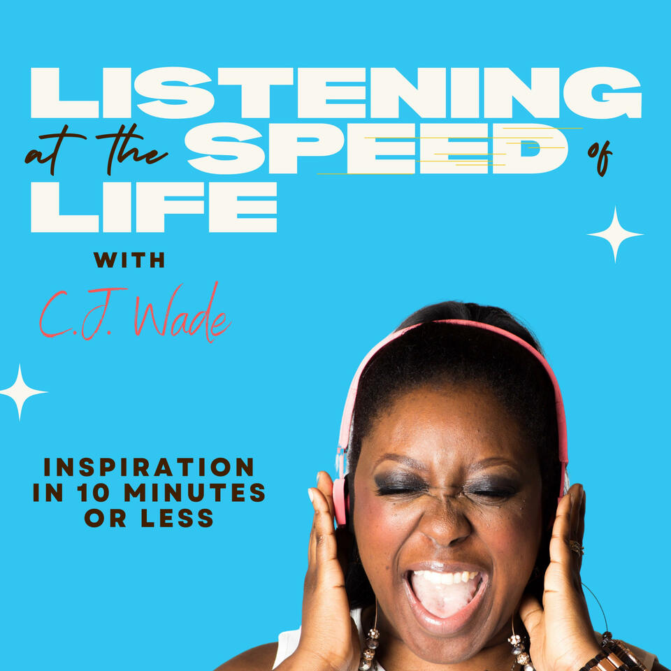 Listening at the Speed of Life with C.J. Wade