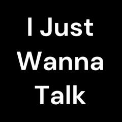 I Just Wanna Talk