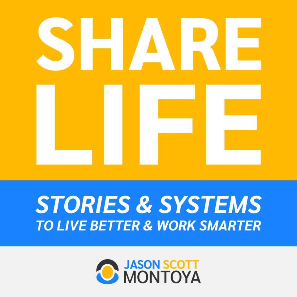 Share Life: Stories & Systems To Live Better & Work Smarter — With Jason Scott Montoya