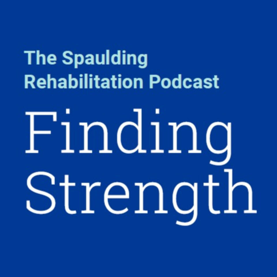 Finding Strength: The Spaulding Rehabilitation Podcast