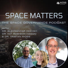 Ep. 003 Looking Up From Down Under | with Aleks Deejay, Tristan Moss and Kat Robison - Space Matters: The Space Governance Podcast