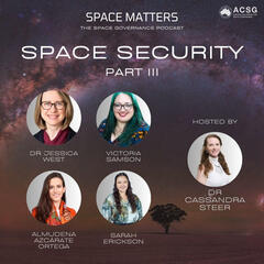 Ep. 007 Space Security is Here and Now [Part 3] - Space Matters: The Space Governance Podcast