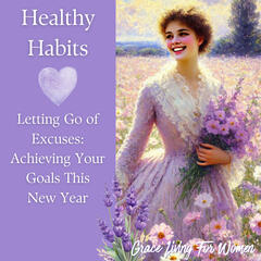 Letting Go of Excuses and Acheiving Your Goals this New Year - Grace Living for Christian Women