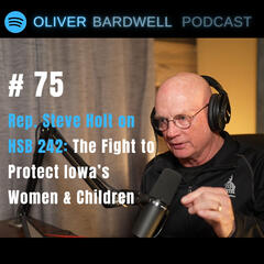 #75 - The Fight to Protect Iowa’s Women & Children – Rep. Steve Holt on HSB 242 - Oliver Bardwell Podcast