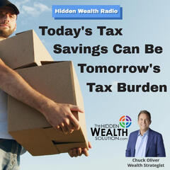 Today’s Tax Savings Can Be Tomorrow’s Tax Burden - HIDDEN WEALTH PODCAST