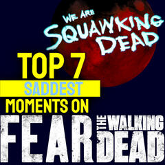 FEAR THE WALKING DEAD: TOP 7 SADDEST Moments - SQUAWKING DEAD
