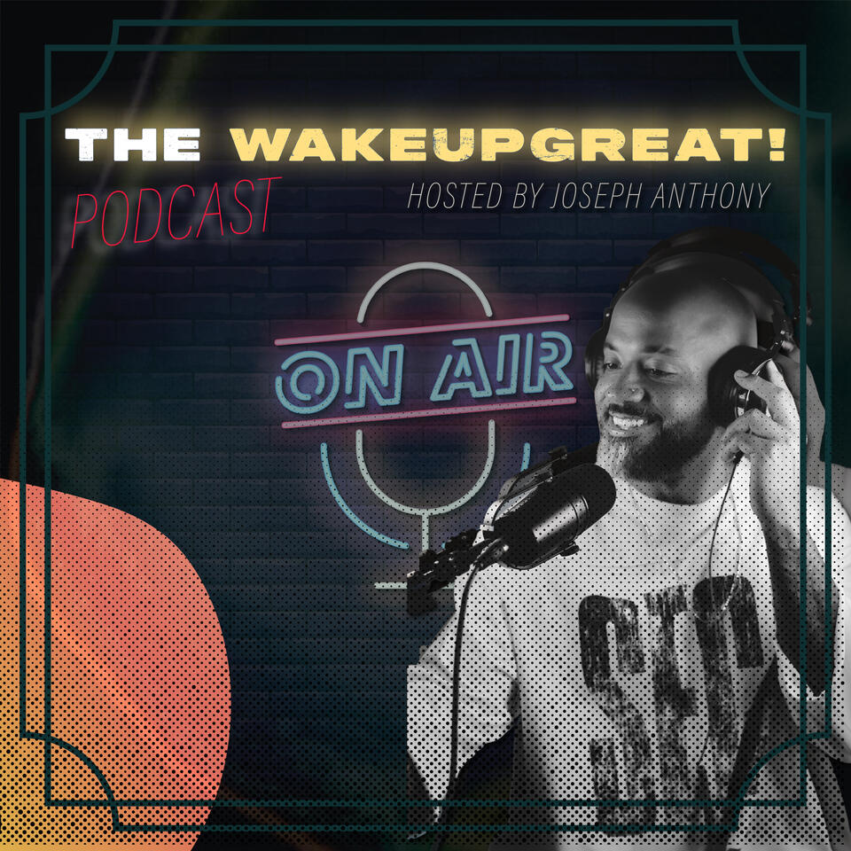 The WAKEUPGREAT! Podcast ft. Joseph Anthony