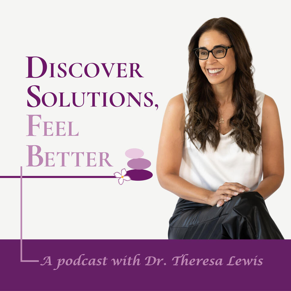 Discover Solutions, Feel Better. A podcast with Dr. Theresa Lewis