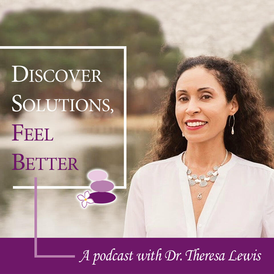Discover Solutions, Feel Better. A podcast with Dr. Theresa Lewis
