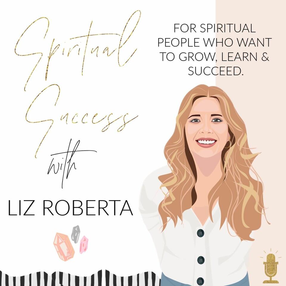 The Spiritual Success Podcast with Liz Roberta