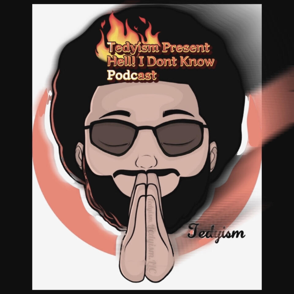Tedyism.LLC Presents Hell I don’t know Podcast