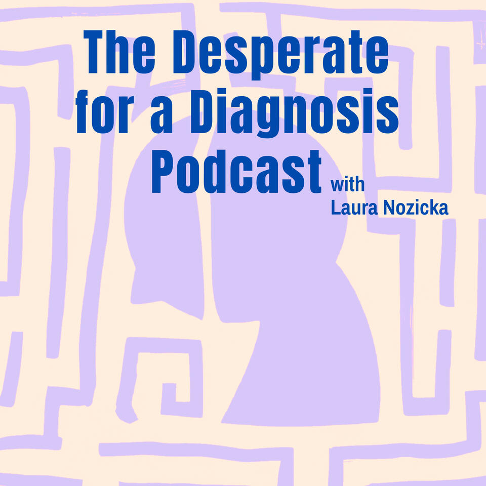 The Desperate for a Diagnosis Podcast with Laura Nozicka