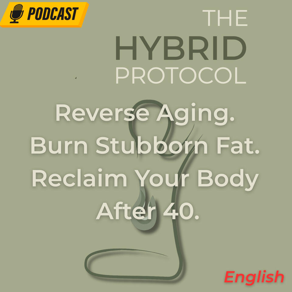 The Hybrid Protocol Podcast, Reverse Aging, Burn Fat, Reclaim Your Body After 40