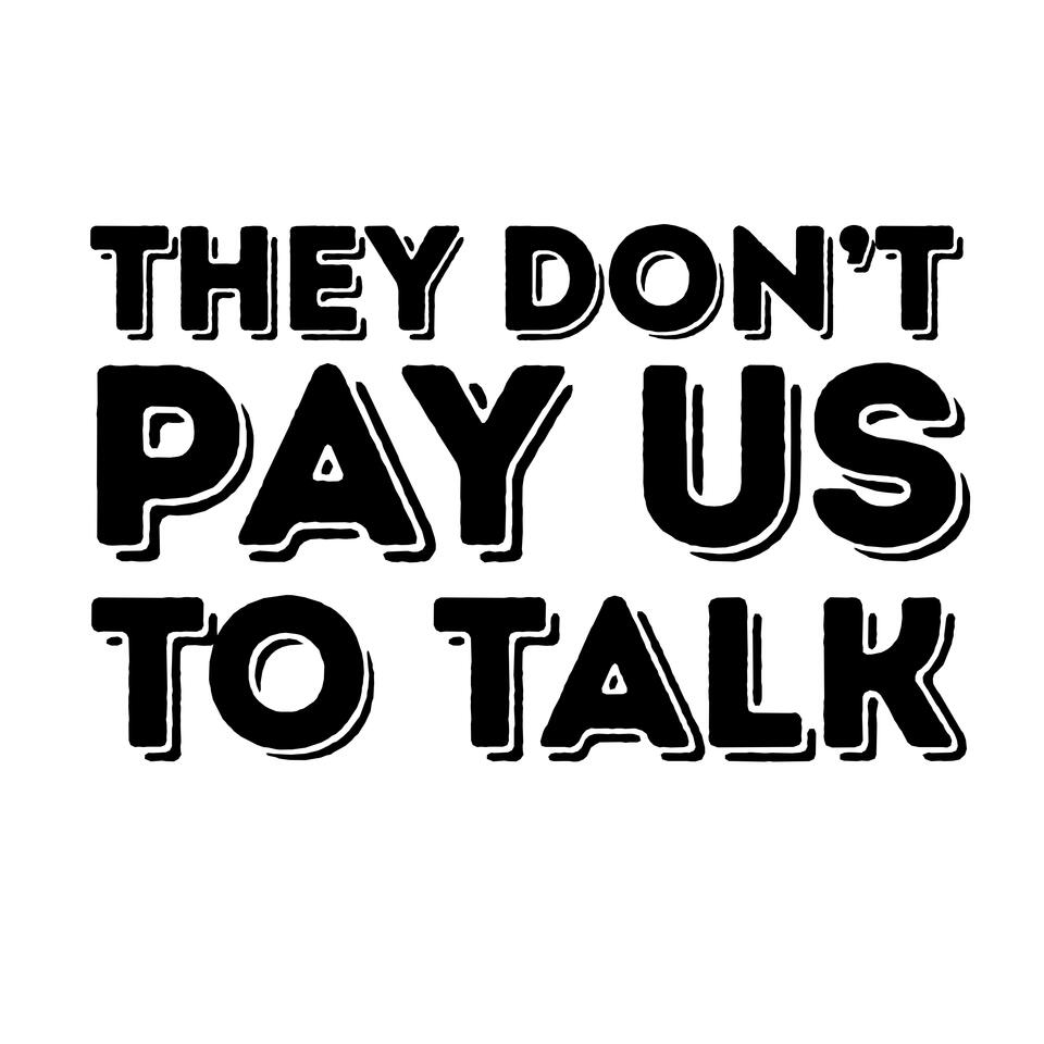 They Don't Pay Us to Talk