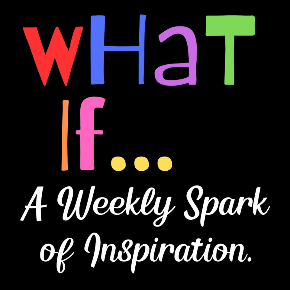 What if...A Weekly Spark of Inspiration