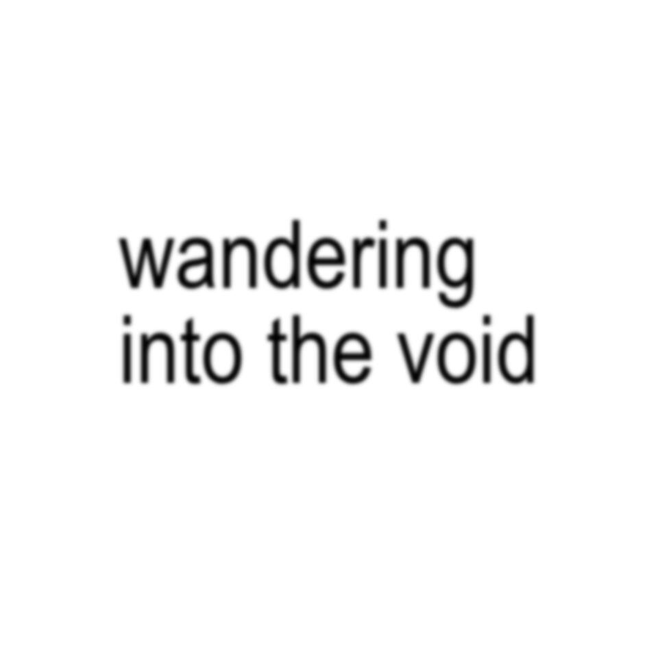 wandering into the void: a rantcast
